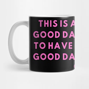 This is a good day to have a good day Mug